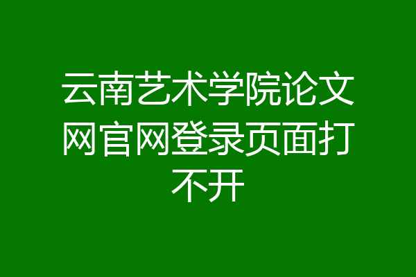 云南艺术学院论文网官网登录页面打不开