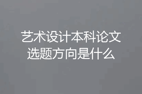 艺术设计本科论文选题方向是什么
