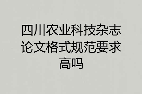 四川农业科技杂志论文格式规范要求高吗