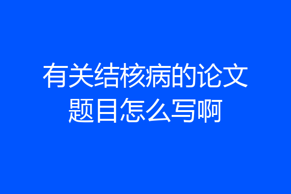 有关结核病的论文题目怎么写啊