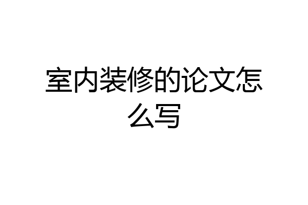 室内装修的论文怎么写