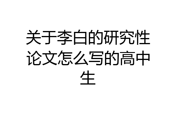 关于李白的研究性论文怎么写的高中生