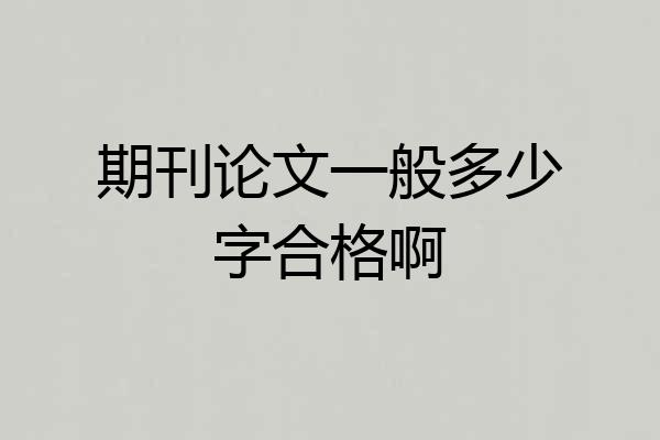 期刊论文一般多少字合格啊