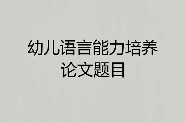 幼儿语言能力培养论文题目