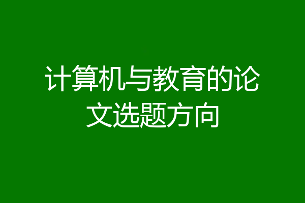 计算机与教育的论文选题方向