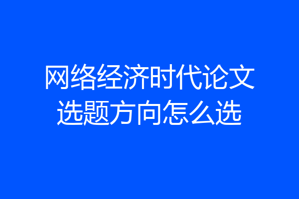 网络经济时代论文选题方向怎么选