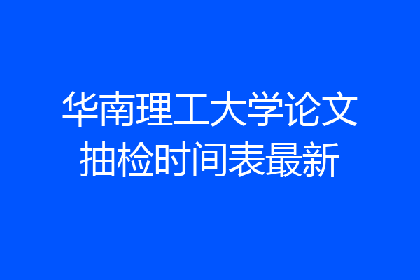 华南理工大学论文抽检时间表最新