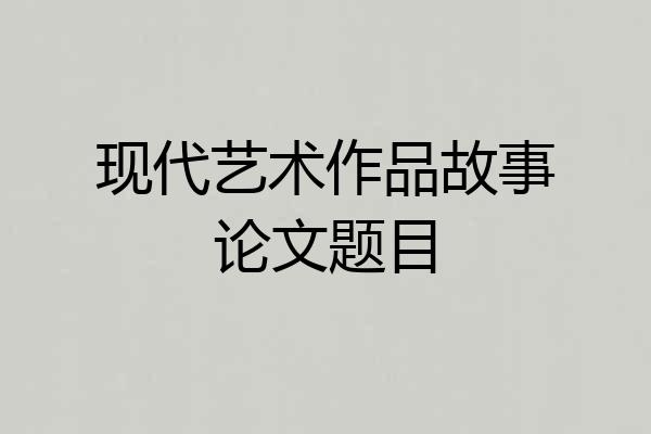 现代艺术作品故事论文题目