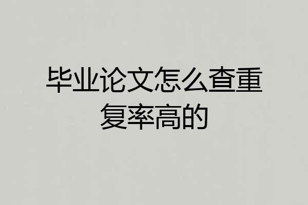 毕业论文怎么查重复率高的