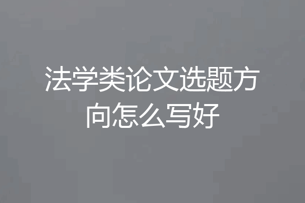 法学类论文选题方向怎么写好
