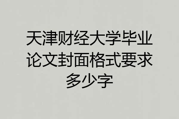 天津财经大学毕业论文封面格式要求多少字