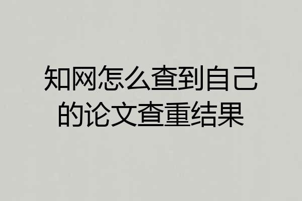 知网怎么查到自己的论文查重结果