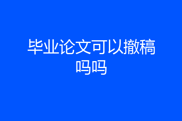 毕业论文可以撤稿吗吗
