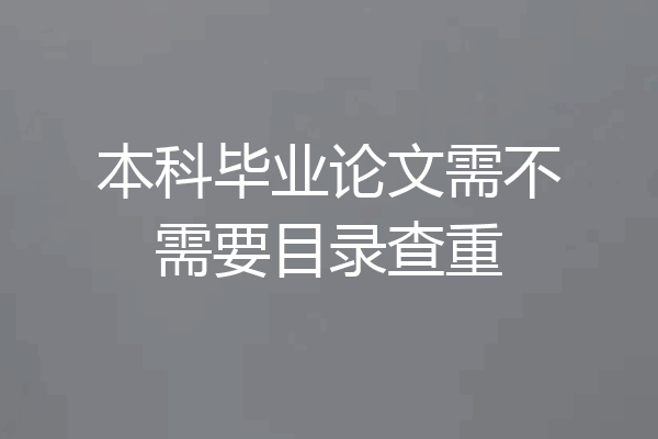 本科毕业论文需不需要目录查重