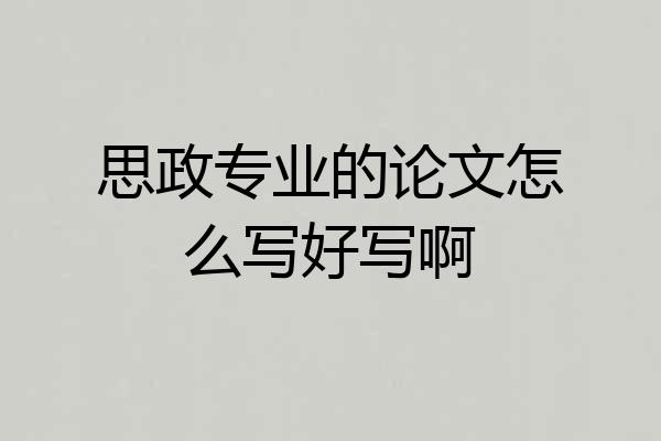思政专业的论文怎么写好写啊