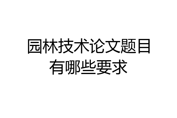 园林技术论文题目有哪些要求