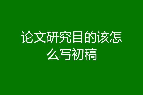 论文研究目的该怎么写初稿
