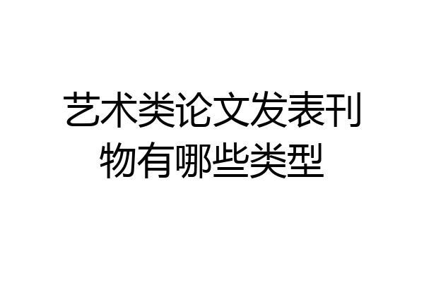 艺术类论文发表刊物有哪些类型
