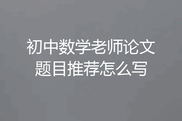 初中数学老师论文题目推荐怎么写