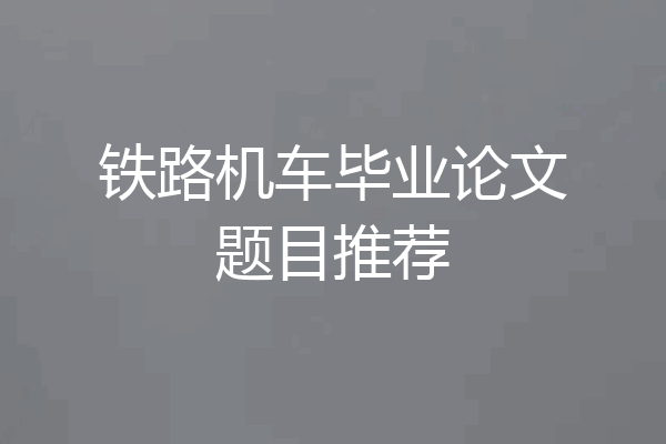铁路机车毕业论文题目推荐