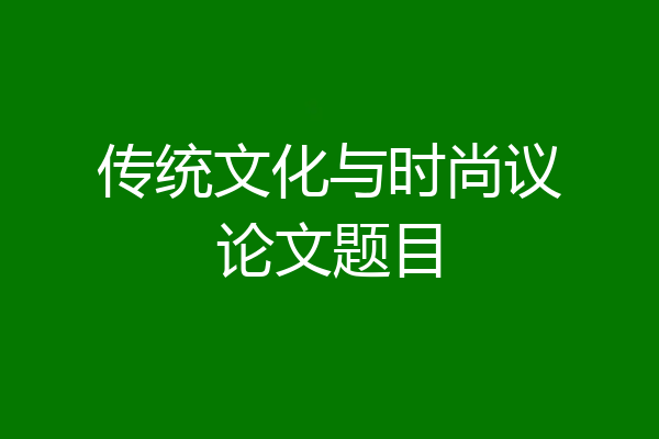 传统文化与时尚议论文题目