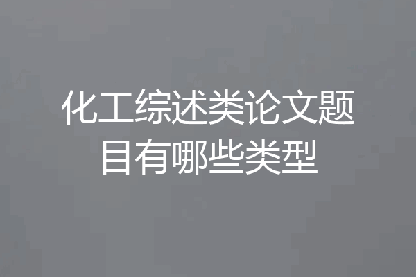 化工综述类论文题目有哪些类型