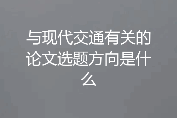 与现代交通有关的论文选题方向是什么