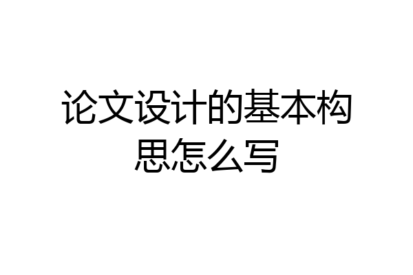 论文设计的基本构思怎么写