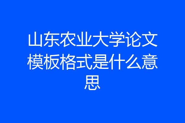 山东农业大学论文模板格式是什么意思