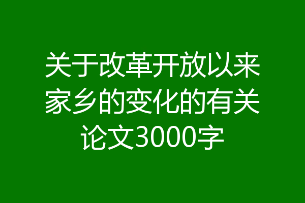 关于改革开放以来家乡的变化的有关论文3000字