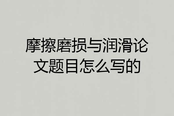 摩擦磨损与润滑论文题目怎么写的