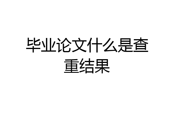 毕业论文什么是查重结果