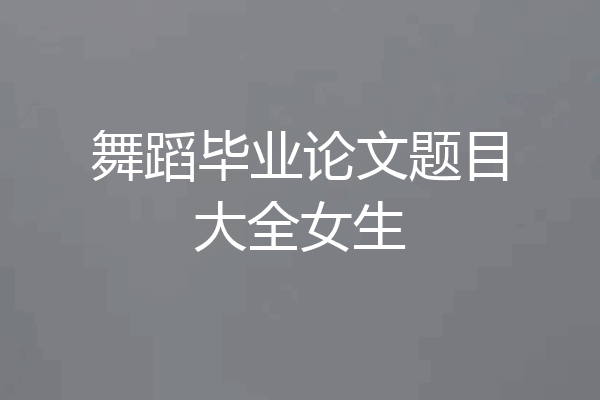 舞蹈毕业论文题目大全女生