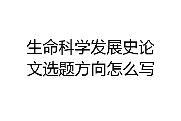 生命科学发展史论文选题方向怎么写