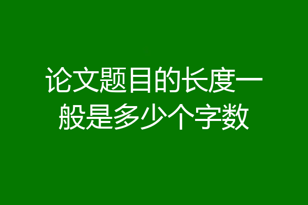 论文题目的长度一般是多少个字数