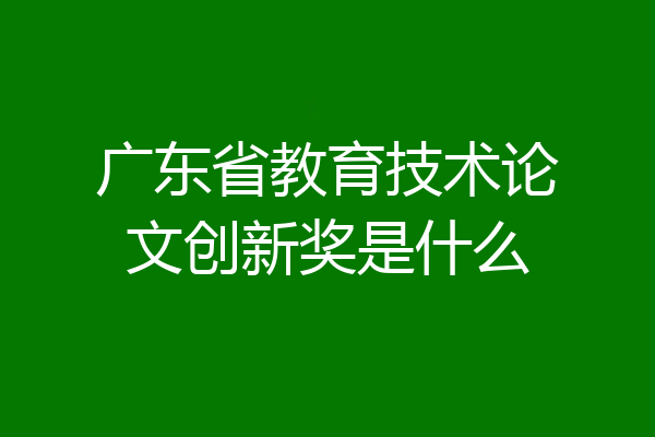 广东省教育技术论文创新奖是什么