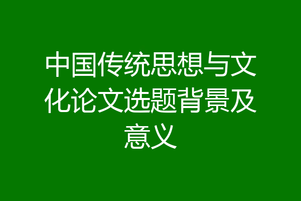 中国传统思想与文化论文选题背景及意义