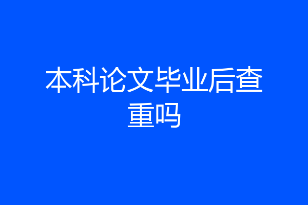 本科论文毕业后查重吗