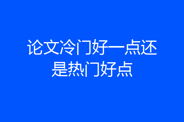 论文冷门好一点还是热门好点