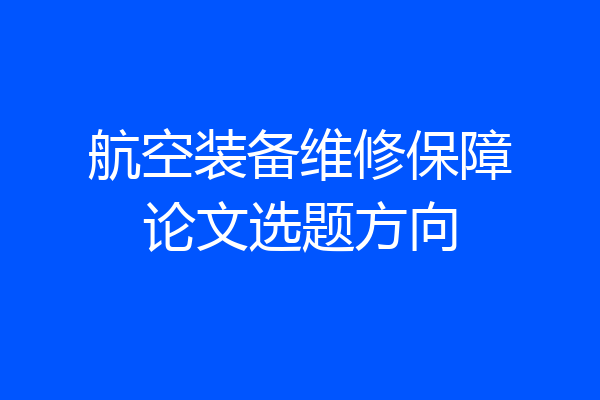 航空装备维修保障论文选题方向