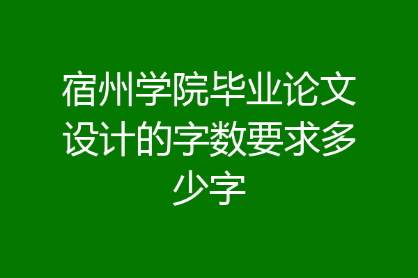 宿州学院毕业论文设计的字数要求多少字