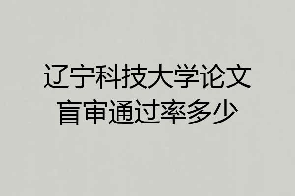 辽宁科技大学论文盲审通过率多少