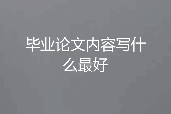 毕业论文内容写什么最好