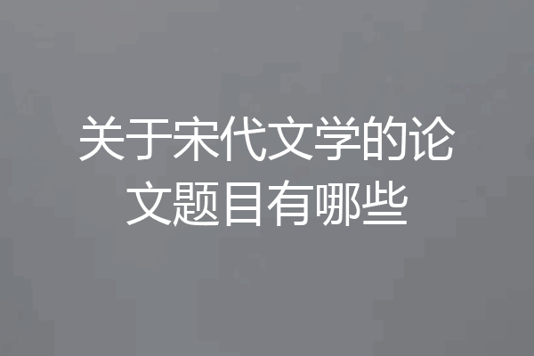 关于宋代文学的论文题目有哪些