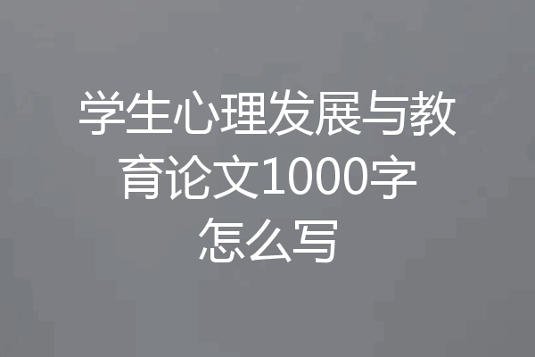 学生心理发展与教育论文1000字怎么写