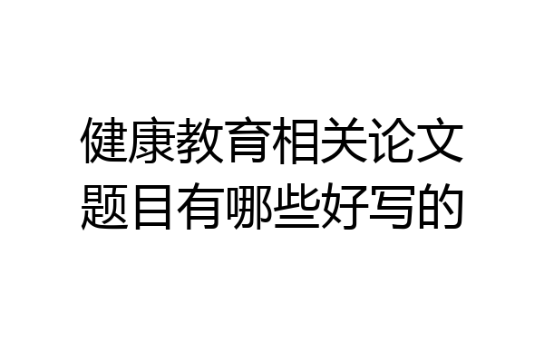 健康教育相关论文题目有哪些好写的