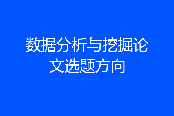数据分析与挖掘论文选题方向