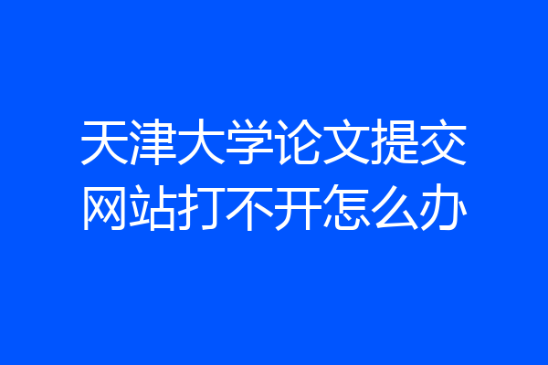 天津大学论文提交网站打不开怎么办