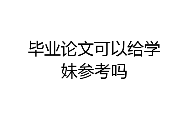 毕业论文可以给学妹参考吗
