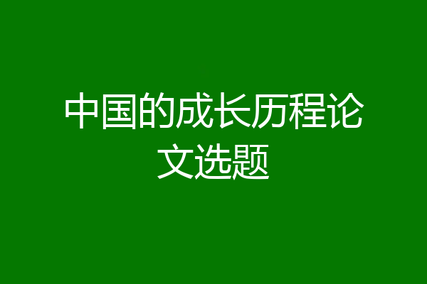 中国的成长历程论文选题